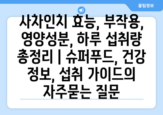 사차인치 효능, 부작용, 영양성분, 하루 섭취량 총정리 | 슈퍼푸드, 건강 정보, 섭취 가이드