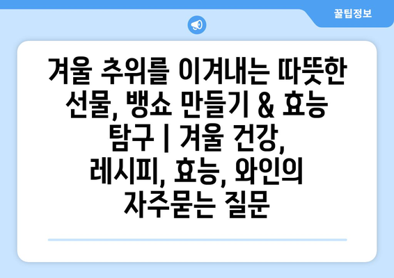 겨울 추위를 이겨내는 따뜻한 선물, 뱅쇼 만들기 & 효능 탐구 | 겨울 건강, 레시피, 효능, 와인