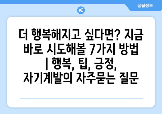 더 행복해지고 싶다면? 지금 바로 시도해볼 7가지 방법 | 행복, 팁, 긍정, 자기계발