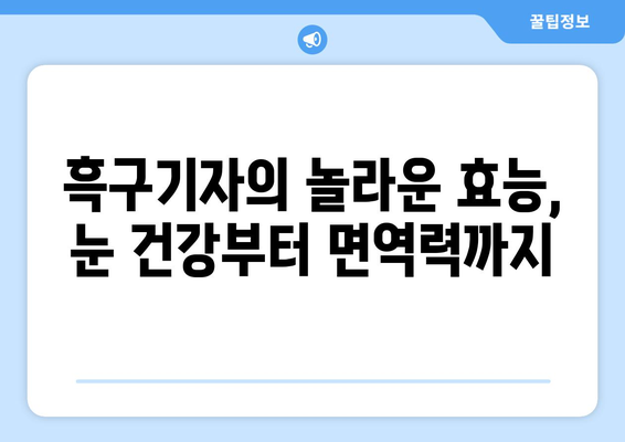 흑구기자 효능, 영양성분, 먹는 법, 흑구기자차 만들기 완벽 가이드 | 건강, 면역력, 피부, 눈 건강