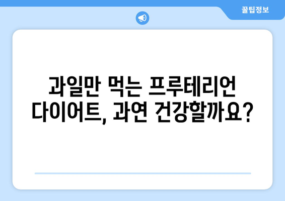 과일만 먹는 프루테리언 다이어트, 정말 건강할까요? | 과일 다이어트, 프루테리언 식단, 장점과 단점, 주의사항