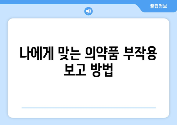 의약품 부작용 보고| 나에게 맞는 방법 알아보기 | 부작용 신고, 안전 보고, 의약품 안전