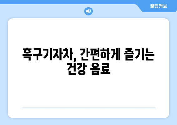 흑구기자 효능, 영양성분, 먹는 법, 흑구기자차 만들기 완벽 가이드 | 건강, 면역력, 피부, 눈 건강