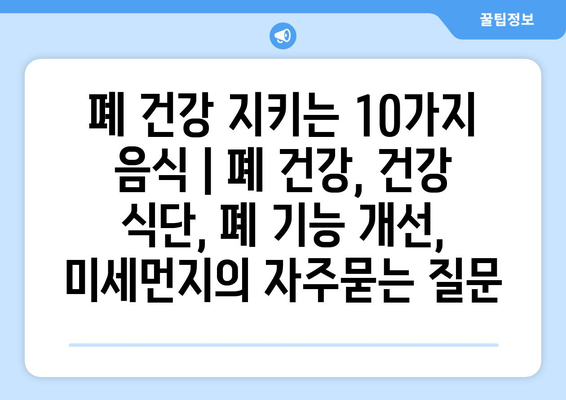 폐 건강 지키는 10가지 음식 | 폐 건강, 건강 식단, 폐 기능 개선, 미세먼지