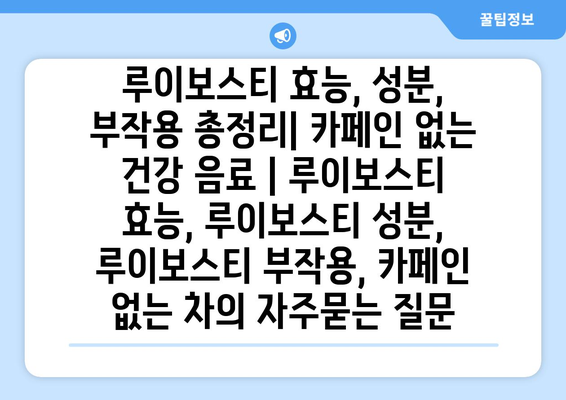 루이보스티 효능, 성분, 부작용 총정리| 카페인 없는 건강 음료 | 루이보스티 효능, 루이보스티 성분, 루이보스티 부작용, 카페인 없는 차