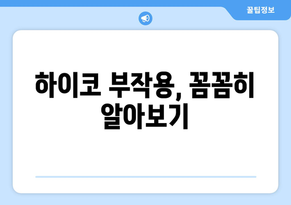 하이코 부작용, 알아야 할 모든 것 | 부작용 증상, 원인, 관리법, 주의사항