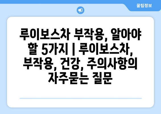 루이보스차 부작용, 알아야 할 5가지 | 루이보스차, 부작용, 건강, 주의사항