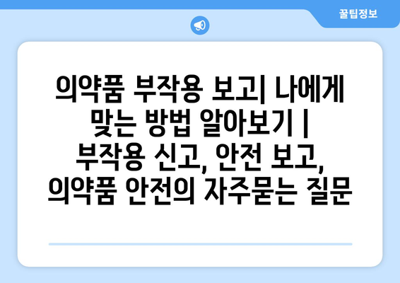 의약품 부작용 보고| 나에게 맞는 방법 알아보기 | 부작용 신고, 안전 보고, 의약품 안전