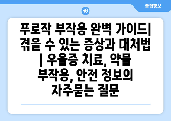 푸로작 부작용 완벽 가이드| 겪을 수 있는 증상과 대처법 | 우울증 치료, 약물 부작용, 안전 정보