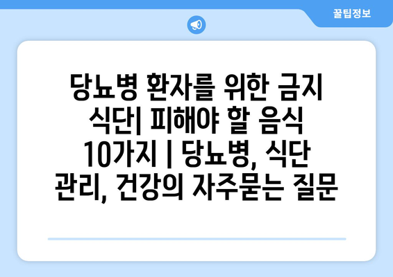 당뇨병 환자를 위한 금지 식단| 피해야 할 음식 10가지 | 당뇨병, 식단 관리, 건강