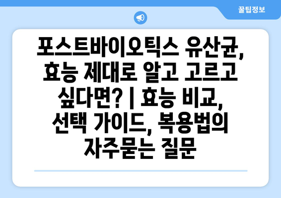 포스트바이오틱스 유산균, 효능 제대로 알고 고르고 싶다면? | 효능 비교, 선택 가이드, 복용법