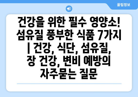 건강을 위한 필수 영양소! 섬유질 풍부한 식품 7가지 | 건강, 식단, 섬유질, 장 건강, 변비 예방