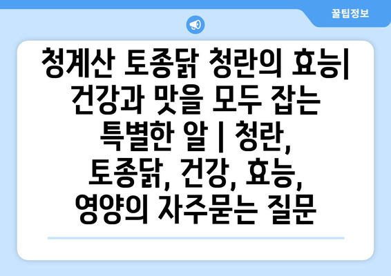 청계산 토종닭 청란의 효능| 건강과 맛을 모두 잡는 특별한 알 | 청란, 토종닭, 건강, 효능, 영양