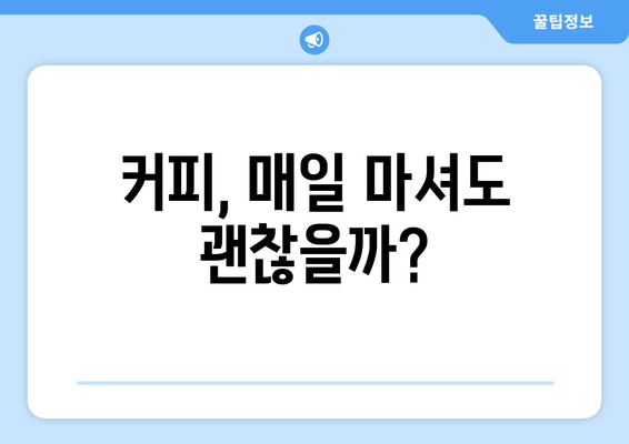 매일 마시는 커피, 건강에 좋을까? 카페인 효능 vs 부작용 완벽 분석! | 커피, 카페인, 건강, 효능, 부작용