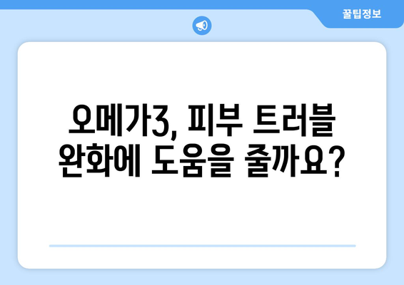 오메가3, 피부에 미치는 영향| 부작용과 주의 사항 | 오메가3 효능, 피부 트러블, 건강 정보