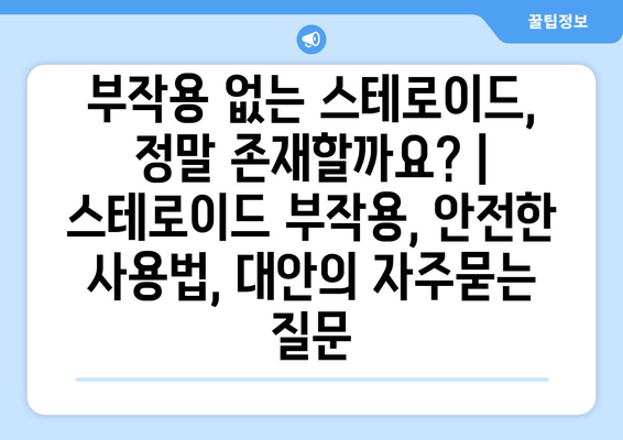 부작용 없는 스테로이드, 정말 존재할까요? | 스테로이드 부작용, 안전한 사용법, 대안