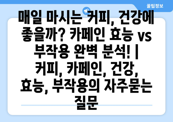 매일 마시는 커피, 건강에 좋을까? 카페인 효능 vs 부작용 완벽 분석! | 커피, 카페인, 건강, 효능, 부작용