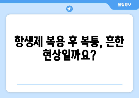 항생제 복용 후 복통, 왜 생길까요? | 원인, 증상, 대처법