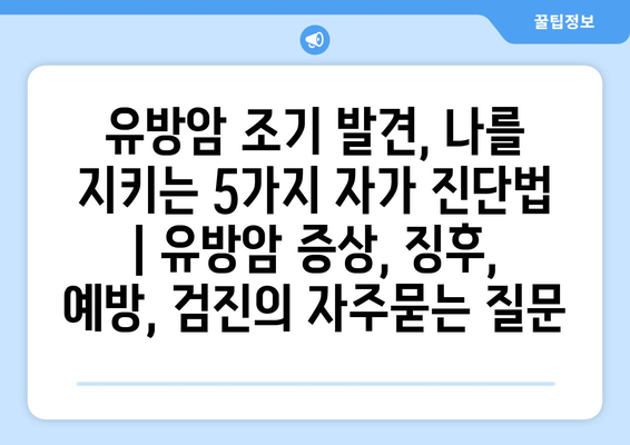 유방암 조기 발견, 나를 지키는 5가지 자가 진단법 | 유방암 증상, 징후, 예방, 검진