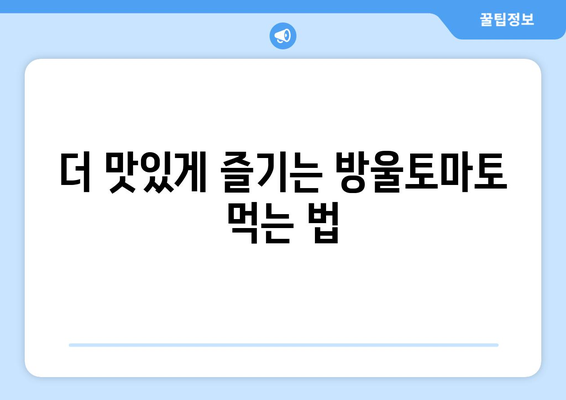 방울토마토의 놀라운 효능과 영양 성분 | 건강하게 즐기는 방울토마토 먹는 법 & 주의사항