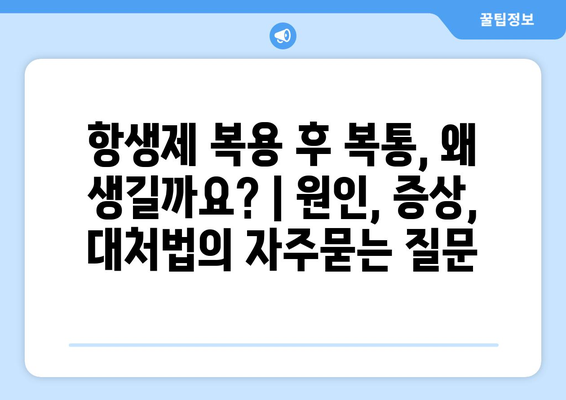 항생제 복용 후 복통, 왜 생길까요? | 원인, 증상, 대처법