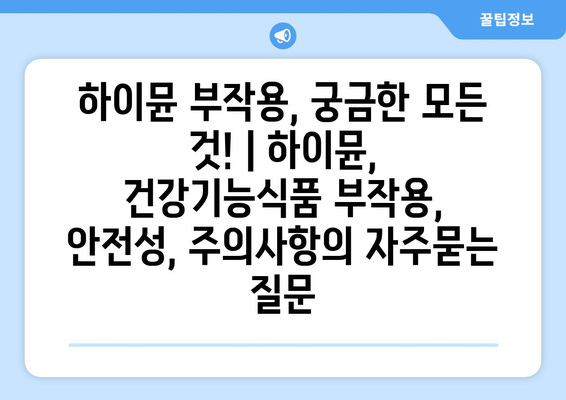 하이뮨 부작용, 궁금한 모든 것! | 하이뮨, 건강기능식품 부작용, 안전성, 주의사항