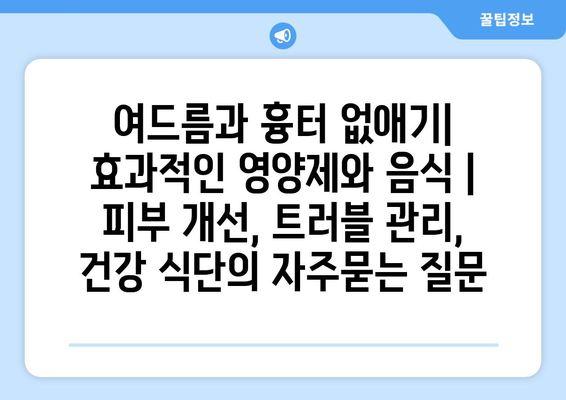 여드름과 흉터 없애기| 효과적인 영양제와 음식 | 피부 개선, 트러블 관리, 건강 식단