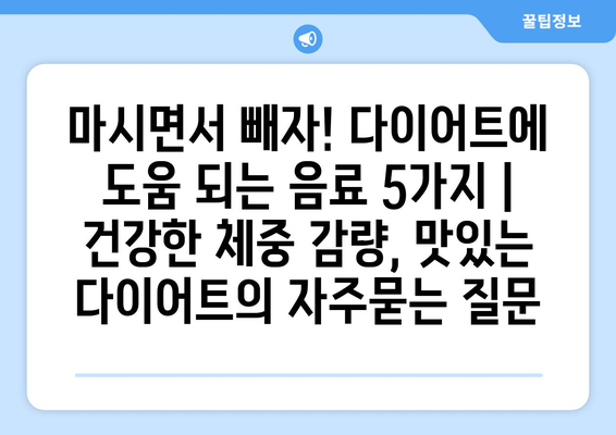 마시면서 빼자! 다이어트에 도움 되는 음료 5가지 | 건강한 체중 감량, 맛있는 다이어트