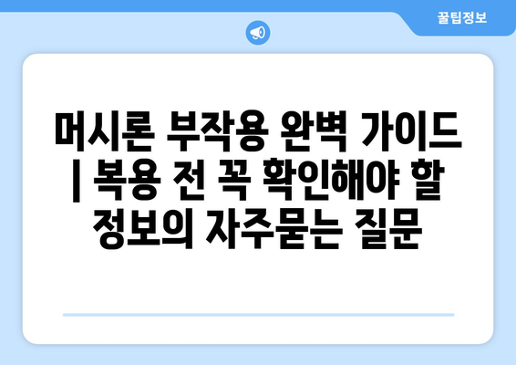 머시론 부작용 완벽 가이드 | 복용 전 꼭 확인해야 할 정보