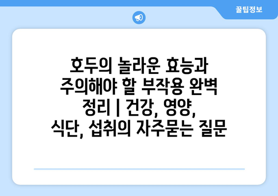 호두의 놀라운 효능과 주의해야 할 부작용 완벽 정리 | 건강, 영양, 식단, 섭취