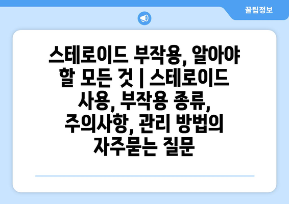 스테로이드 부작용, 알아야 할 모든 것 | 스테로이드 사용, 부작용 종류, 주의사항, 관리 방법