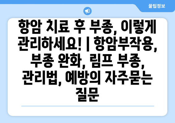 항암 치료 후 부종, 이렇게 관리하세요! | 항암부작용, 부종 완화, 림프 부종, 관리법, 예방