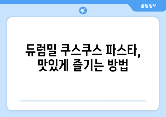 듀럼밀 쿠스쿠스 파스타| 효능, 종류, 먹는 법, 주의사항 총정리 | 건강, 요리, 레시피, 팁