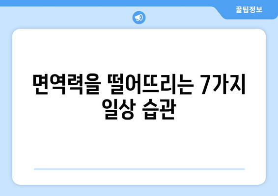 면역력 저하를 부르는 7가지 나쁜 습관 | 건강, 면역, 생활 습관, 팁