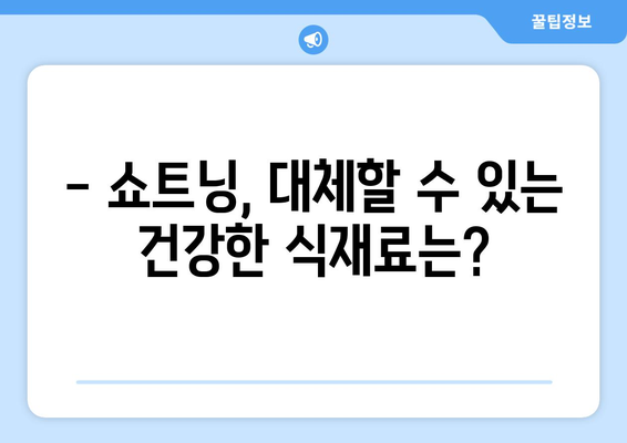 쇼트닝 부작용, 알고 계신가요? | 건강, 부작용, 주의사항, 정보