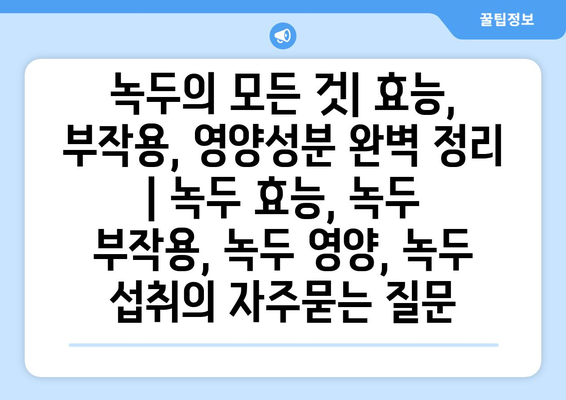 녹두의 모든 것| 효능, 부작용, 영양성분 완벽 정리 | 녹두 효능, 녹두 부작용, 녹두 영양, 녹두 섭취