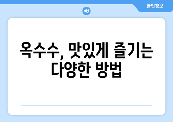 옥수수의 모든 것| 효능, 부작용, 삶는 법, 먹는 법, 칼로리, 초당옥수수와의 차이 | 건강, 식단, 팁, 정보