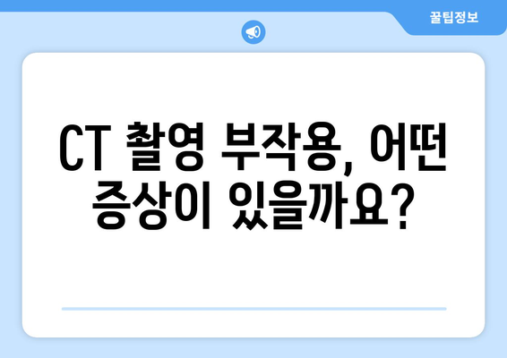 CT 촬영 부작용, 알아야 할 모든 것 | 위험, 증상, 예방, 주의사항