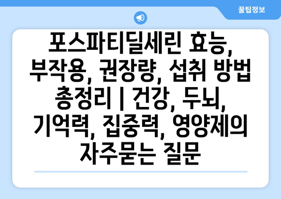 포스파티딜세린 효능, 부작용, 권장량, 섭취 방법 총정리 | 건강, 두뇌, 기억력, 집중력, 영양제