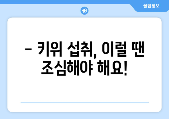 키위 섭취, 이런 부작용 있을 수 있어요! | 키위 부작용, 알레르기, 주의사항, 건강 정보