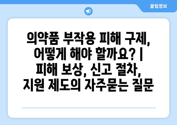 의약품 부작용 피해 구제, 어떻게 해야 할까요? | 피해 보상, 신고 절차, 지원 제도