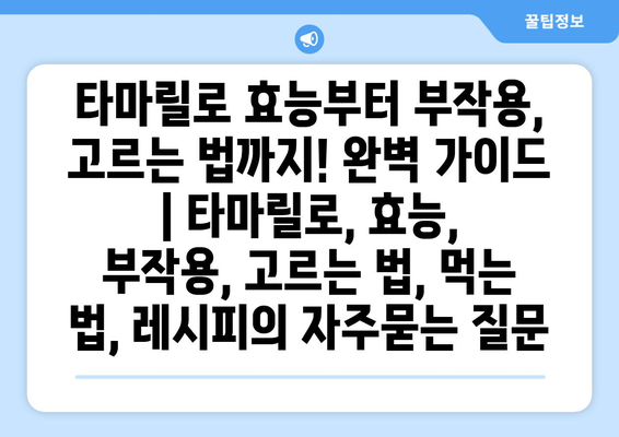 타마릴로 효능부터 부작용, 고르는 법까지! 완벽 가이드 | 타마릴로, 효능, 부작용, 고르는 법, 먹는 법, 레시피