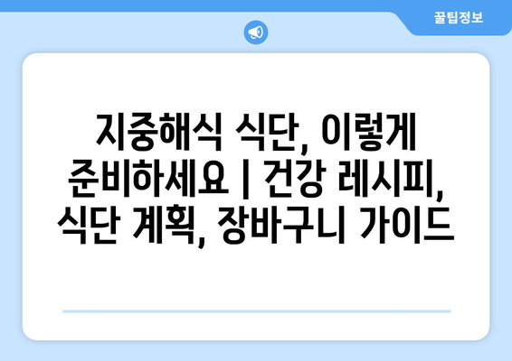 지중해식 식단, 이렇게 준비하세요 | 건강 레시피, 식단 계획, 장바구니 가이드