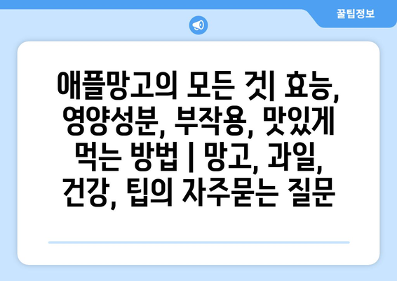 애플망고의 모든 것| 효능, 영양성분, 부작용, 맛있게 먹는 방법 | 망고, 과일, 건강, 팁