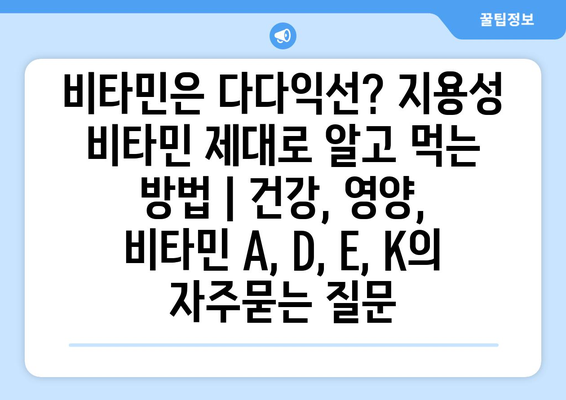 비타민은 다다익선? 지용성 비타민 제대로 알고 먹는 방법 | 건강, 영양, 비타민 A, D, E, K