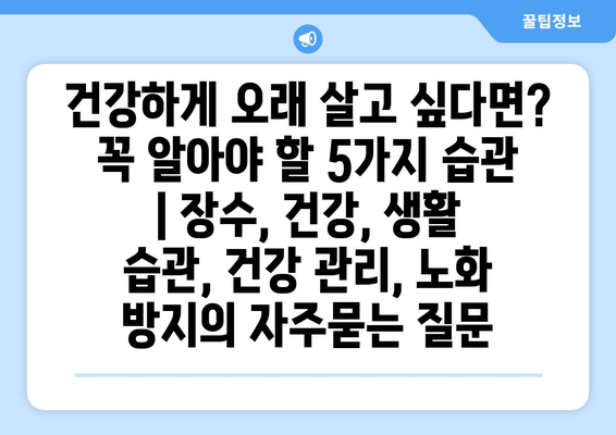 건강하게 오래 살고 싶다면? 꼭 알아야 할 5가지 습관 | 장수, 건강, 생활 습관, 건강 관리, 노화 방지