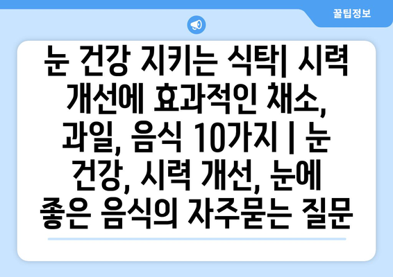 눈 건강 지키는 식탁| 시력 개선에 효과적인 채소, 과일, 음식 10가지 | 눈 건강, 시력 개선, 눈에 좋은 음식