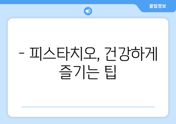 피스타치오, 건강에 좋은 효능과 주의해야 할 부작용 완벽 정리 | 피스타치오 효능, 피스타치오 부작용, 견과류, 건강