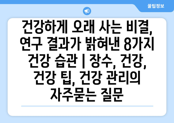 건강하게 오래 사는 비결, 연구 결과가 밝혀낸 8가지 건강 습관 | 장수, 건강, 건강 팁, 건강 관리