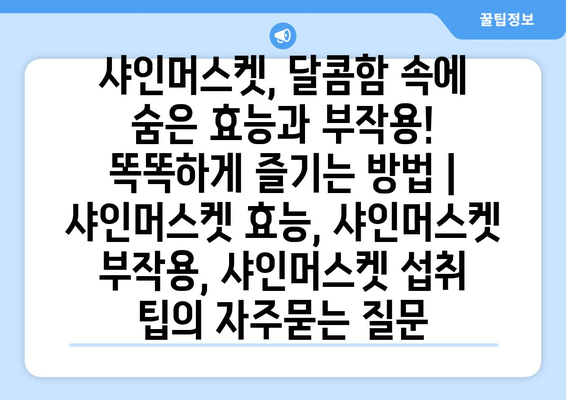 샤인머스켓, 달콤함 속에 숨은 효능과 부작용! 똑똑하게 즐기는 방법 | 샤인머스켓 효능, 샤인머스켓 부작용, 샤인머스켓 섭취 팁